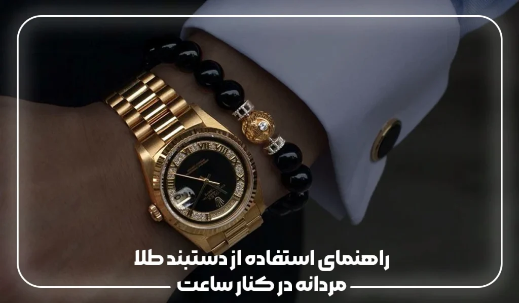 راهنمای استفاده از دستبند طلا مردانه در کنار ساعت
